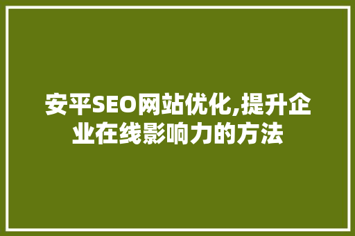 安平SEO网站优化,提升企业在线影响力的方法
