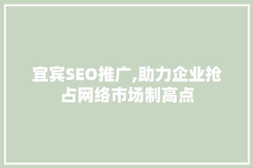 宜宾SEO推广,助力企业抢占网络市场制高点