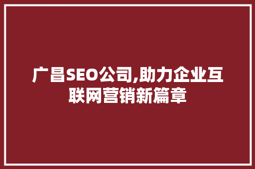 广昌SEO公司,助力企业互联网营销新篇章