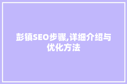 彭镇SEO步骤,详细介绍与优化方法