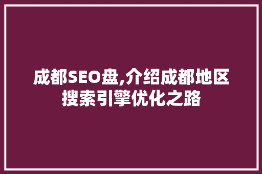 成都SEO盘,介绍成都地区搜索引擎优化之路