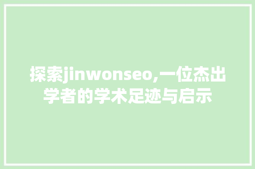 探索jinwonseo,一位杰出学者的学术足迹与启示