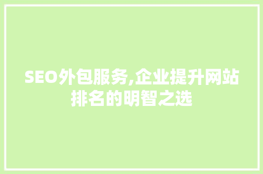 SEO外包服务,企业提升网站排名的明智之选