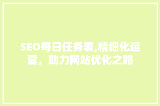 SEO每日任务表,精细化运营，助力网站优化之路