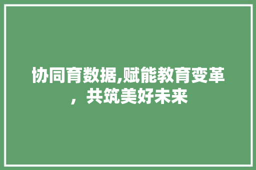 协同育数据,赋能教育变革，共筑美好未来