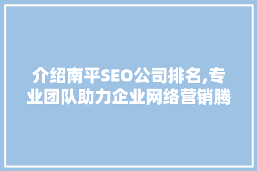 介绍南平SEO公司排名,专业团队助力企业网络营销腾飞