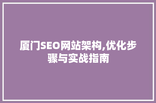 厦门SEO网站架构,优化步骤与实战指南