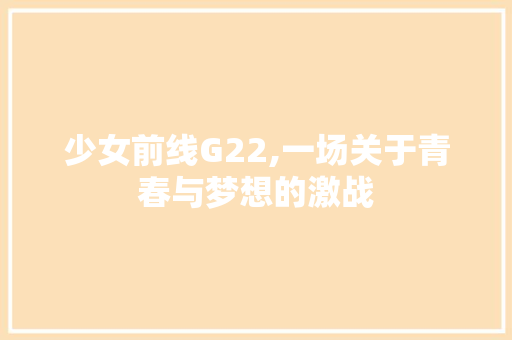 少女前线G22,一场关于青春与梦想的激战