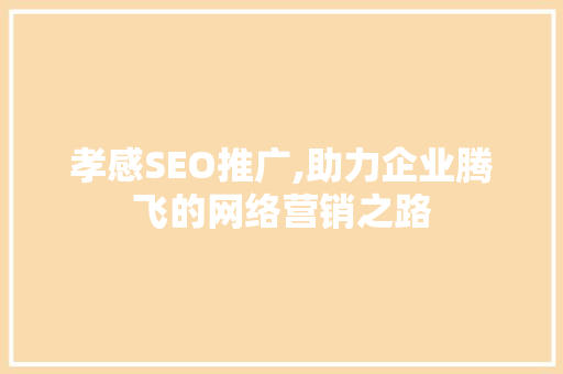 孝感SEO推广,助力企业腾飞的网络营销之路