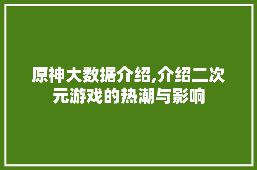 原神大数据介绍,介绍二次元游戏的热潮与影响