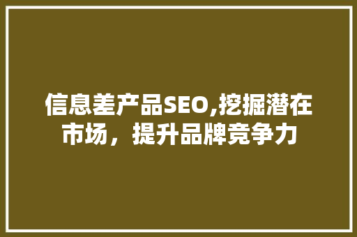 信息差产品SEO,挖掘潜在市场，提升品牌竞争力