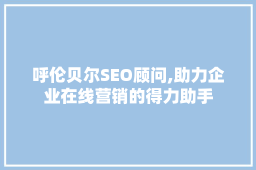 呼伦贝尔SEO顾问,助力企业在线营销的得力助手