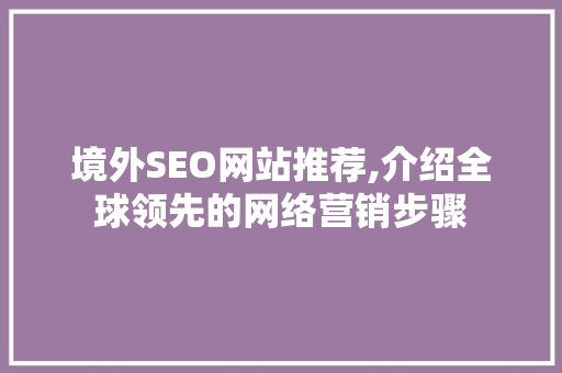 境外SEO网站推荐,介绍全球领先的网络营销步骤