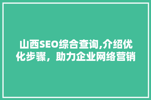 山西SEO综合查询,介绍优化步骤，助力企业网络营销