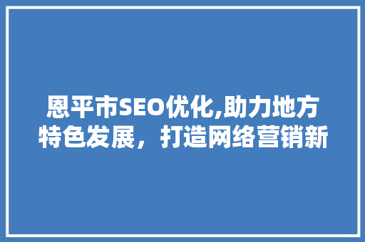 恩平市SEO优化,助力地方特色发展，打造网络营销新格局