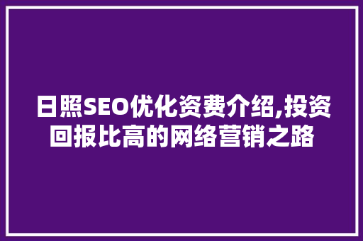 日照SEO优化资费介绍,投资回报比高的网络营销之路