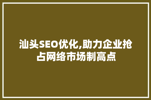 汕头SEO优化,助力企业抢占网络市场制高点