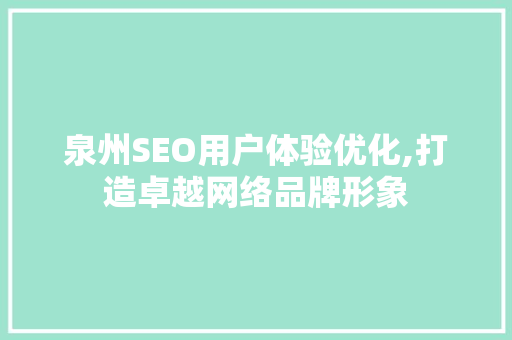 泉州SEO用户体验优化,打造卓越网络品牌形象