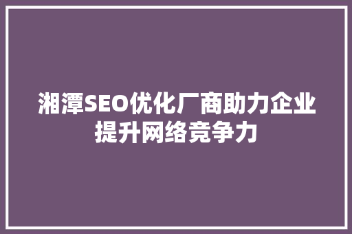 湘潭SEO优化厂商助力企业提升网络竞争力