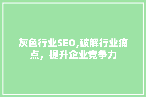 灰色行业SEO,破解行业痛点，提升企业竞争力