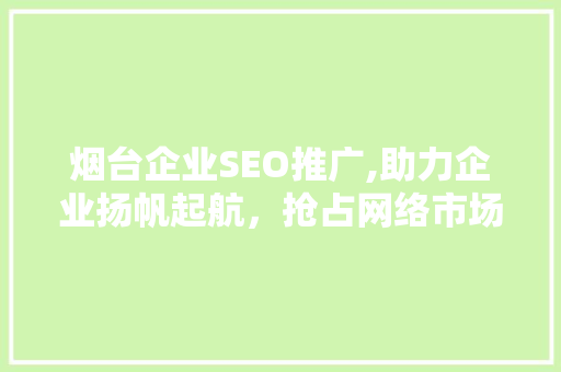 烟台企业SEO推广,助力企业扬帆起航，抢占网络市场制高点