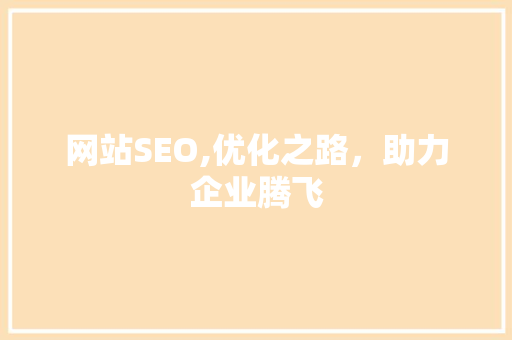 网站SEO,优化之路，助力企业腾飞