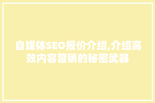 自媒体SEO报价介绍,介绍高效内容营销的秘密武器