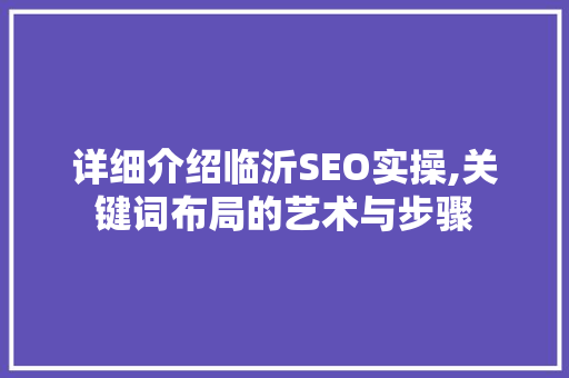 详细介绍临沂SEO实操,关键词布局的艺术与步骤