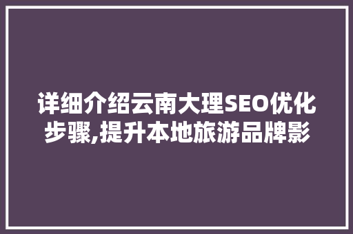 详细介绍云南大理SEO优化步骤,提升本地旅游品牌影响力的关键