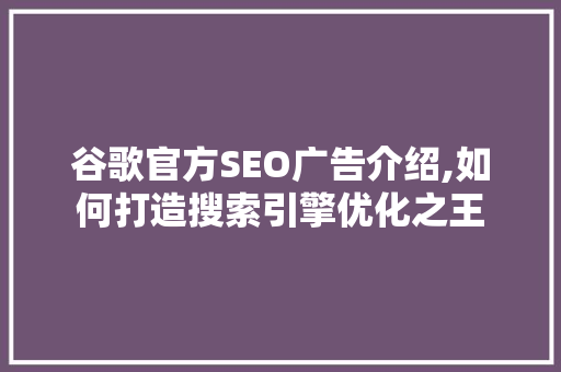 谷歌官方SEO广告介绍,如何打造搜索引擎优化之王