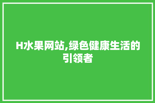 H水果网站,绿色健康生活的引领者