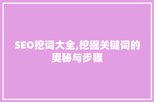 SEO挖词大全,挖掘关键词的奥秘与步骤