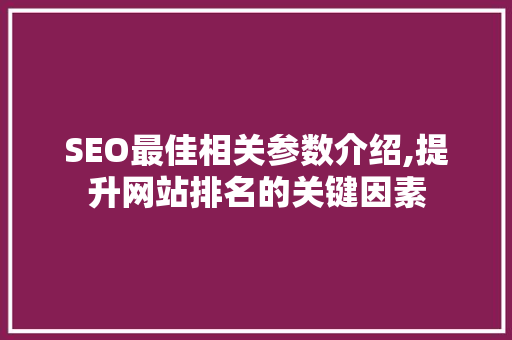 SEO最佳相关参数介绍,提升网站排名的关键因素