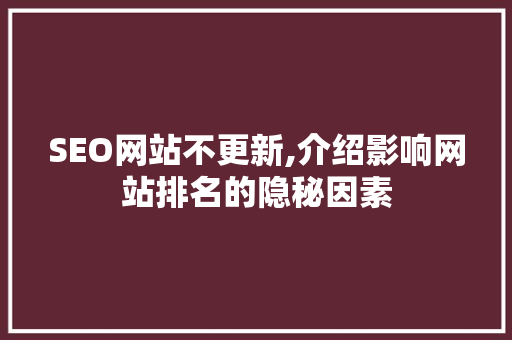SEO网站不更新,介绍影响网站排名的隐秘因素