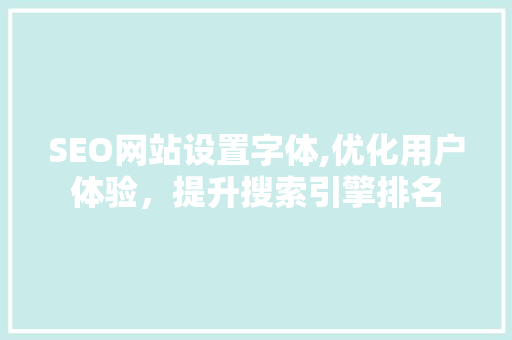 SEO网站设置字体,优化用户体验，提升搜索引擎排名