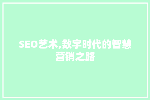SEO艺术,数字时代的智慧营销之路