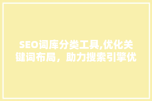 SEO词库分类工具,优化关键词布局，助力搜索引擎优化