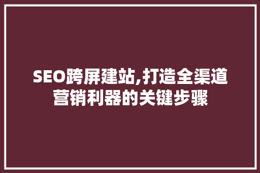 SEO跨屏建站,打造全渠道营销利器的关键步骤