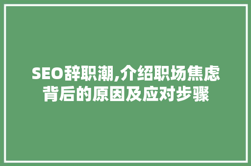 SEO辞职潮,介绍职场焦虑背后的原因及应对步骤