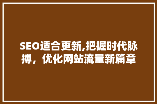 SEO适合更新,把握时代脉搏，优化网站流量新篇章