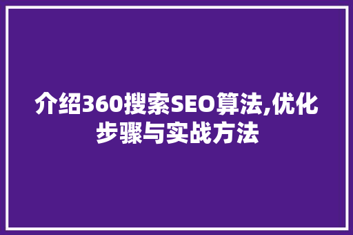 介绍360搜索SEO算法,优化步骤与实战方法