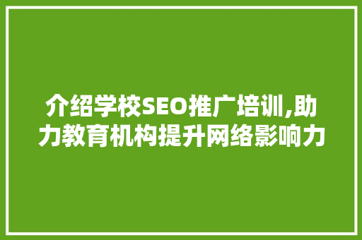 介绍学校SEO推广培训,助力教育机构提升网络影响力