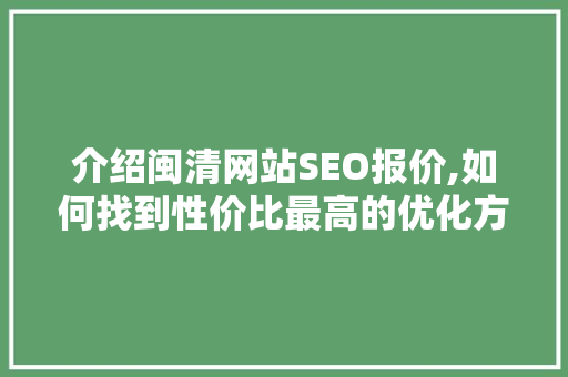 介绍闽清网站SEO报价,如何找到性价比最高的优化方法