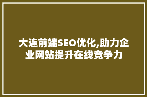 大连前端SEO优化,助力企业网站提升在线竞争力
