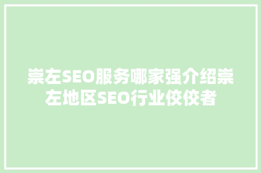 崇左SEO服务哪家强介绍崇左地区SEO行业佼佼者