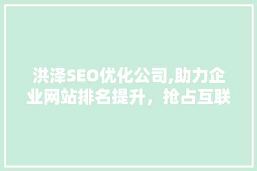洪泽SEO优化公司,助力企业网站排名提升，抢占互联网市场先机