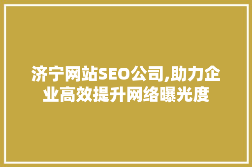 济宁网站SEO公司,助力企业高效提升网络曝光度