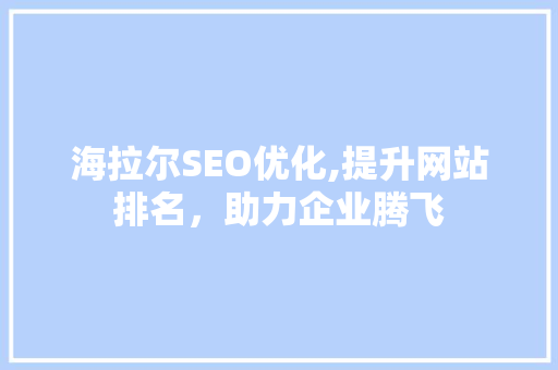 海拉尔SEO优化,提升网站排名，助力企业腾飞