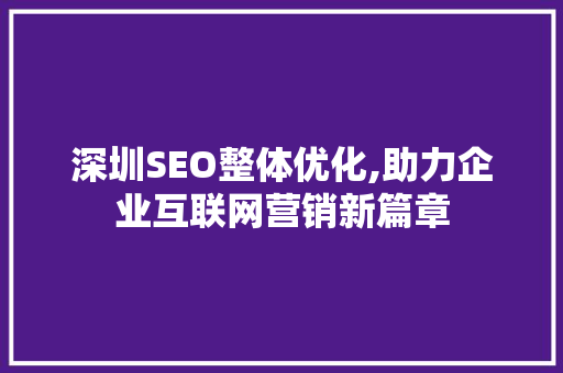 深圳SEO整体优化,助力企业互联网营销新篇章