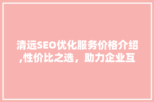 清远SEO优化服务价格介绍,性价比之选，助力企业互联网营销